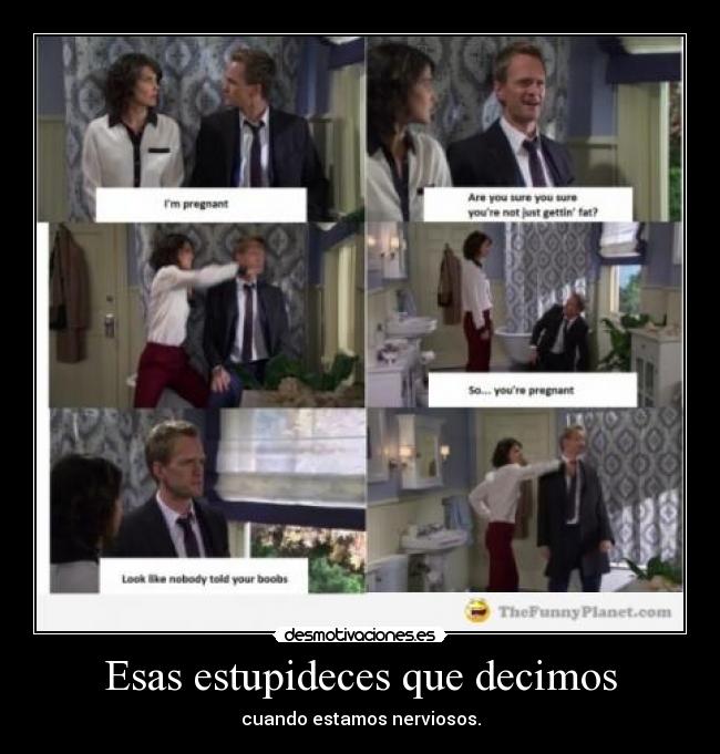 Esas estupideces que decimos - cuando estamos nerviosos.