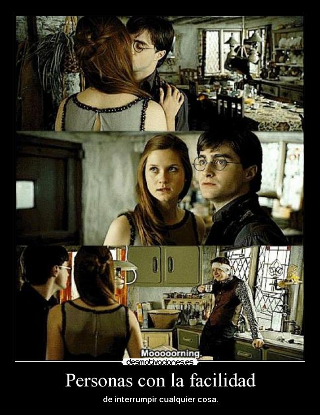 Personas con la facilidad - de interrumpir cualquier cosa.