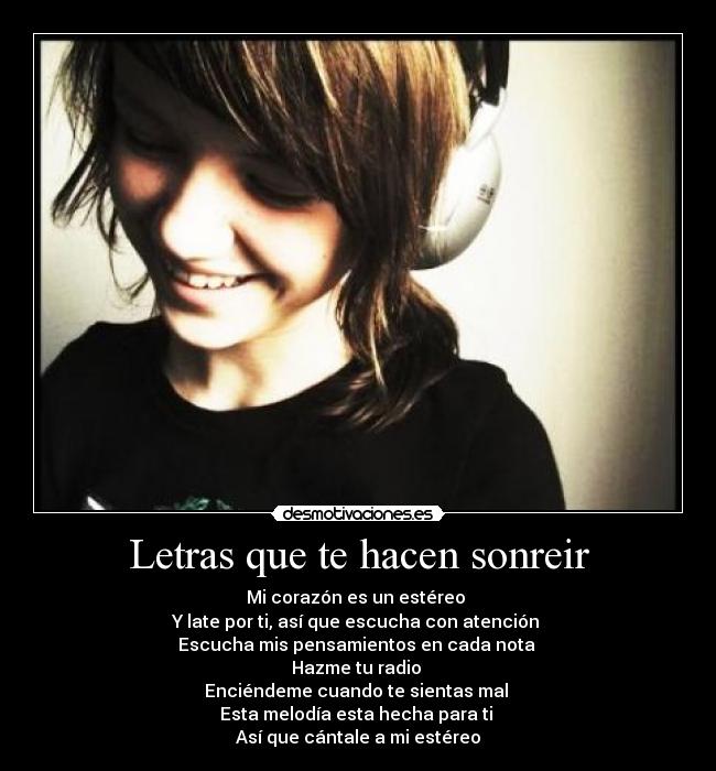 Letras que te hacen sonreir - Mi corazón es un estéreo 
Y late por ti, así que escucha con atención 
Escucha mis pensamientos en cada nota 
Hazme tu radio 
Enciéndeme cuando te sientas mal 
Esta melodía esta hecha para ti 
Así que cántale a mi estéreo
