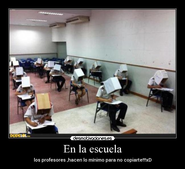 En la escuela - los profesores ,hacen lo mínimo para no copiarte!!!xD