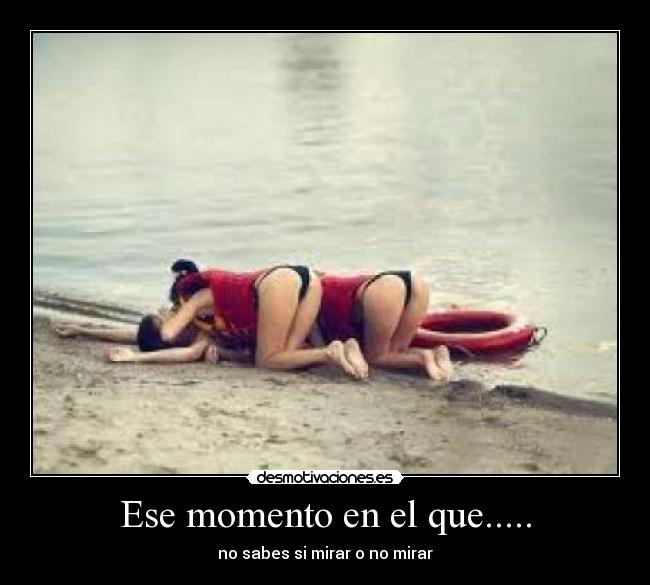 Ese momento en el que..... - no sabes si mirar o no mirar