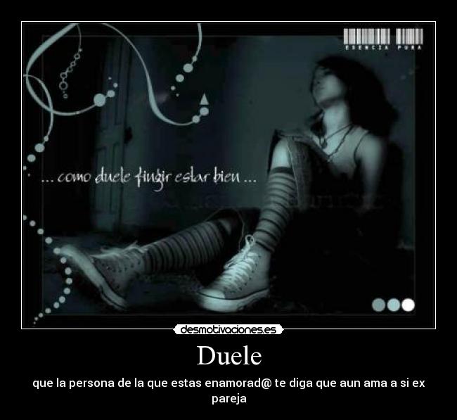 Duele - que la persona de la que estas enamorad@ te diga que aun ama a si ex pareja