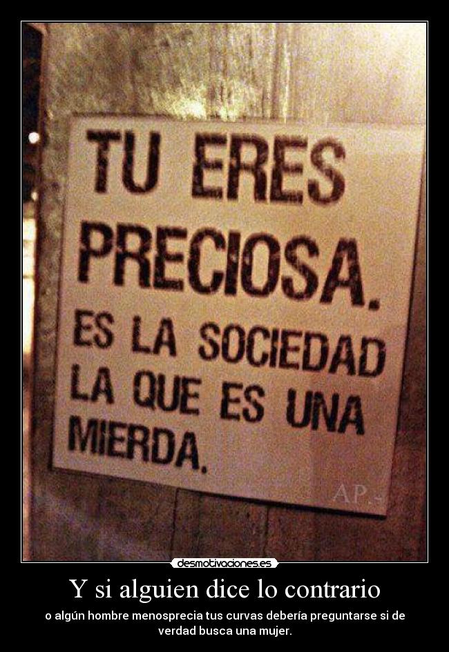 Y si alguien dice lo contrario - o algún hombre menosprecia tus curvas debería preguntarse si de
verdad busca una mujer.