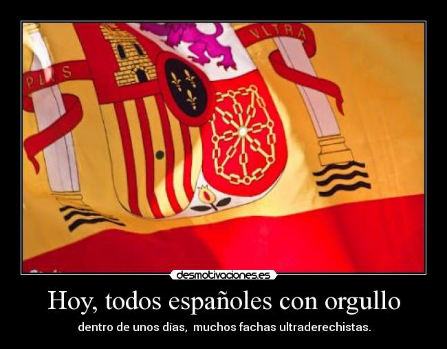 Hoy, todos españoles con orgullo - dentro de unos días,  muchos fachas ultraderechistas.