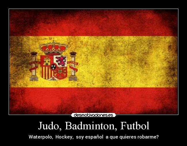 Judo, Badminton, Futbol - Waterpolo, Hockey, soy español a que quieres robarme?