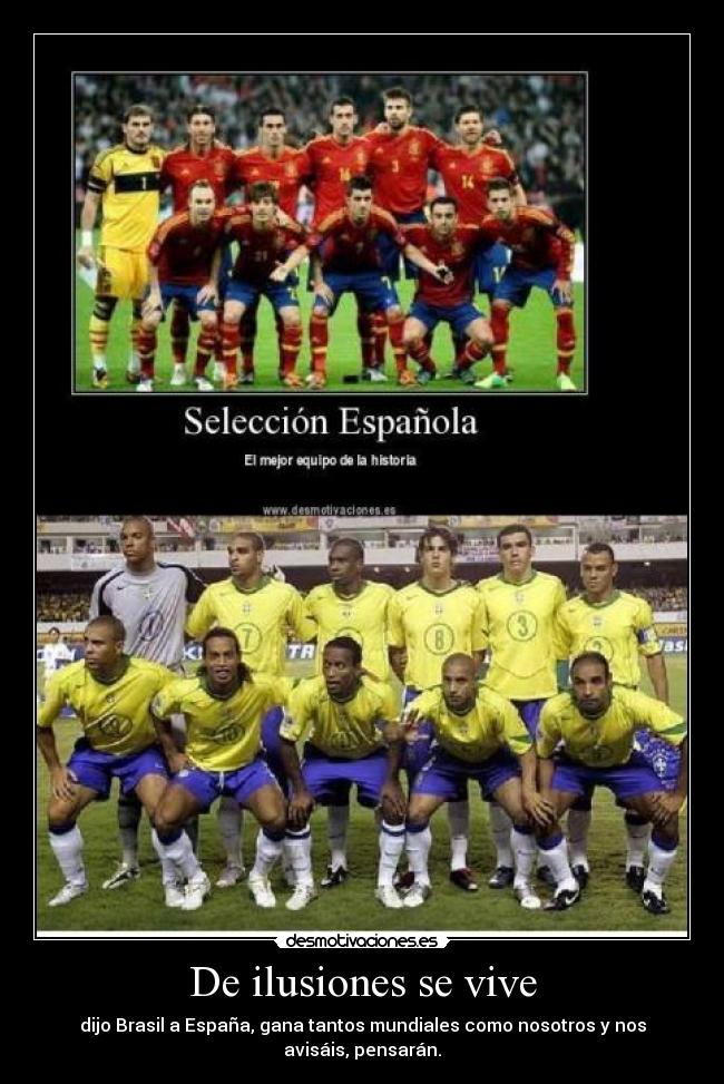 De ilusiones se vive - dijo Brasil a España, gana tantos mundiales como nosotros y nos avisáis, pensarán.