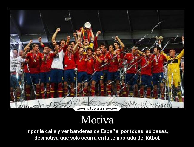 Motiva - ir por la calle y ver banderas de España por todas las casas,
desmotiva que solo ocurra en la temporada del fútbol.