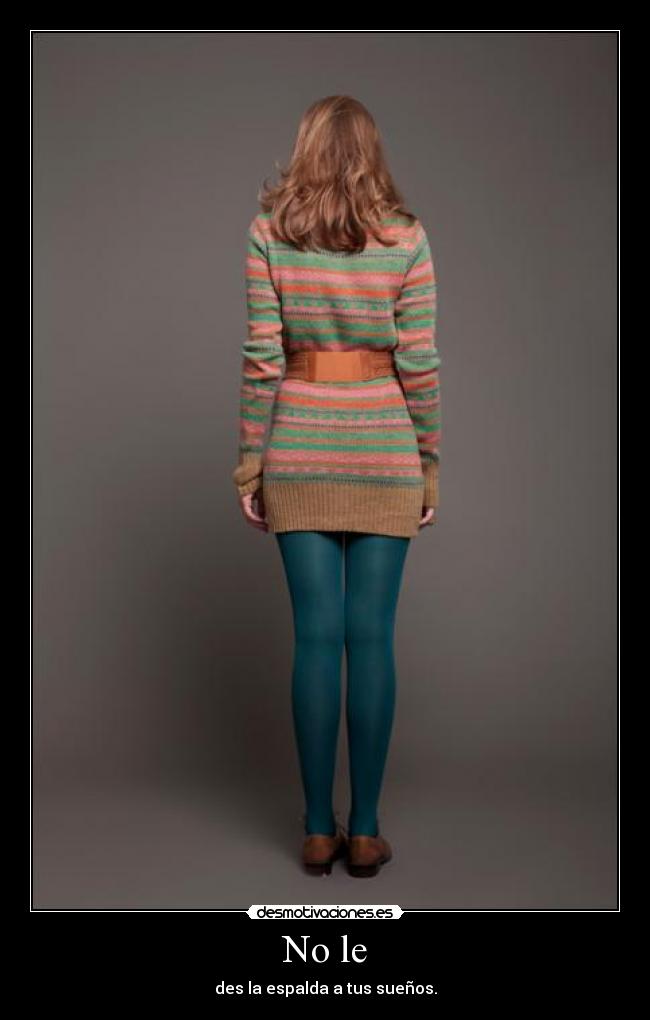 No le - des la espalda a tus sueños.