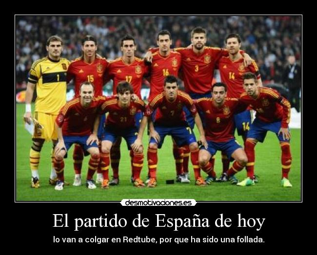 El partido de España de hoy - lo van a colgar en Redtube, por que ha sido una follada.
