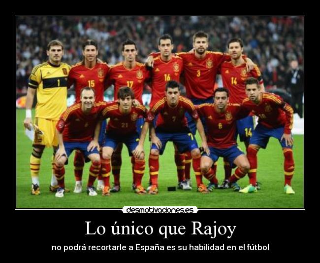 Lo único que Rajoy - no podrá recortarle a España es su habilidad en el fútbol