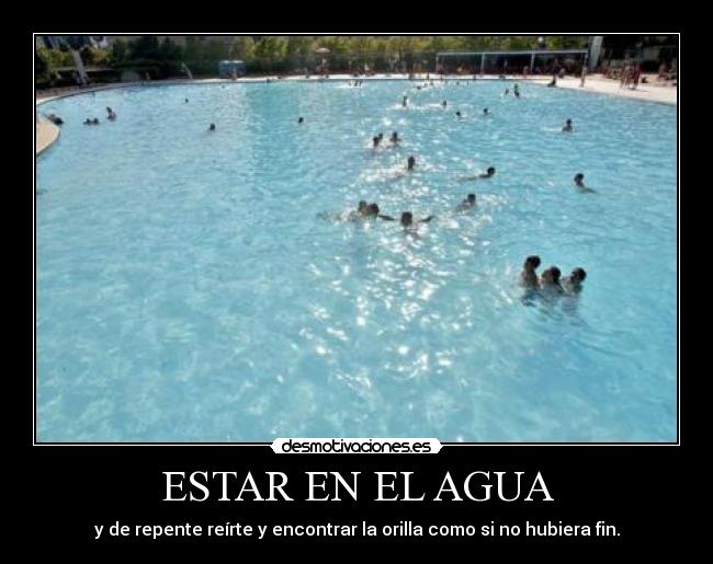 ESTAR EN EL AGUA - y de repente reírte y encontrar la orilla como si no hubiera fin.