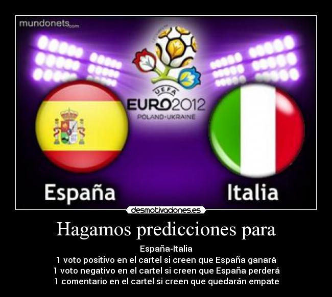 Hagamos predicciones para - España-Italia
1 voto positivo en el cartel si creen que España ganará
1 voto negativo en el cartel si creen que España perderá
1 comentario en el cartel si creen que quedarán empate