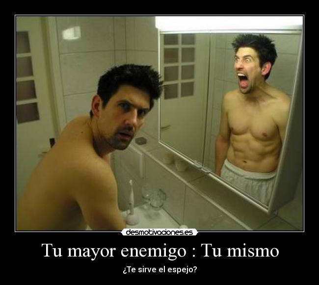 Tu mayor enemigo : Tu mismo - ¿Te sirve el espejo?