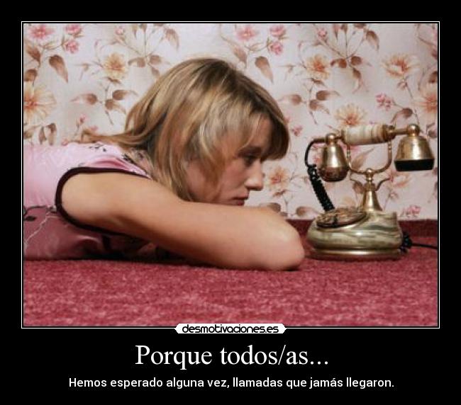Porque todos/as... - Hemos esperado alguna vez, llamadas que jamás llegaron.