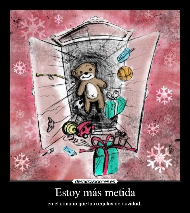 Estoy más metida - en el armario que los regalos de navidad...