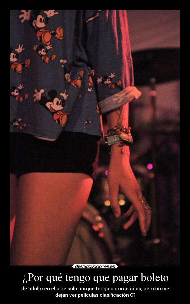 ¿Por qué tengo que pagar boleto - de adulto en el cine sólo porque tengo catorce años, pero no me
dejan ver películas clasificación C?