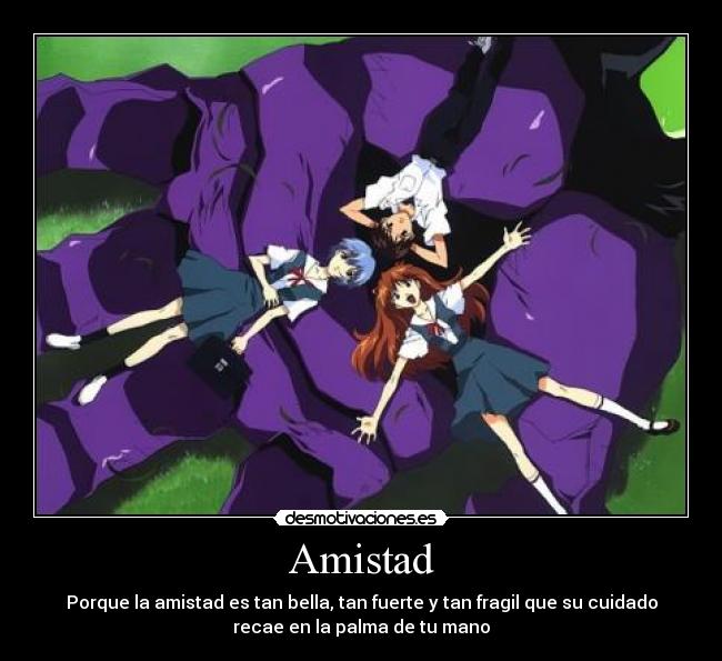 Amistad - Porque la amistad es tan bella, tan fuerte y tan fragil que su cuidado
recae en la palma de tu mano