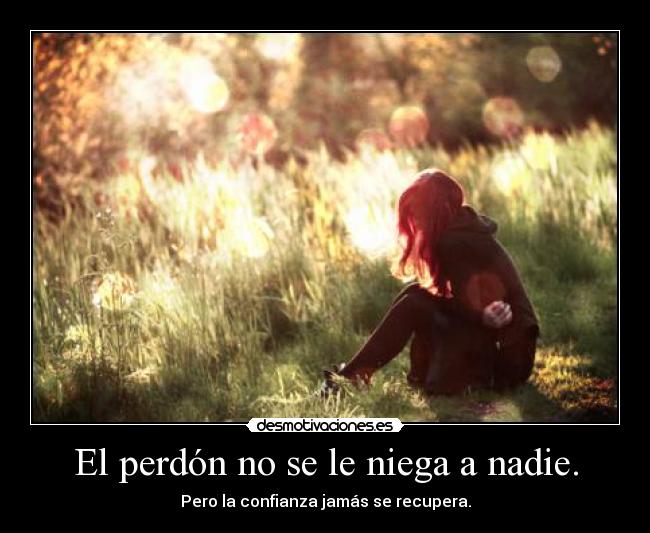 El perdón no se le niega a nadie. - Pero la confianza jamás se recupera.