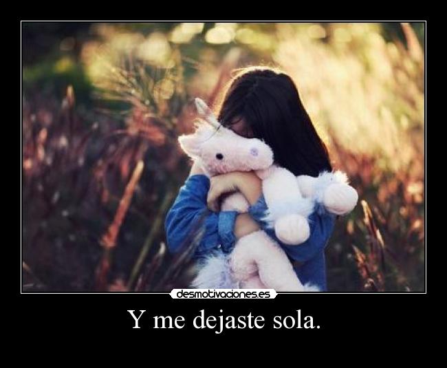 Y me dejaste sola. -