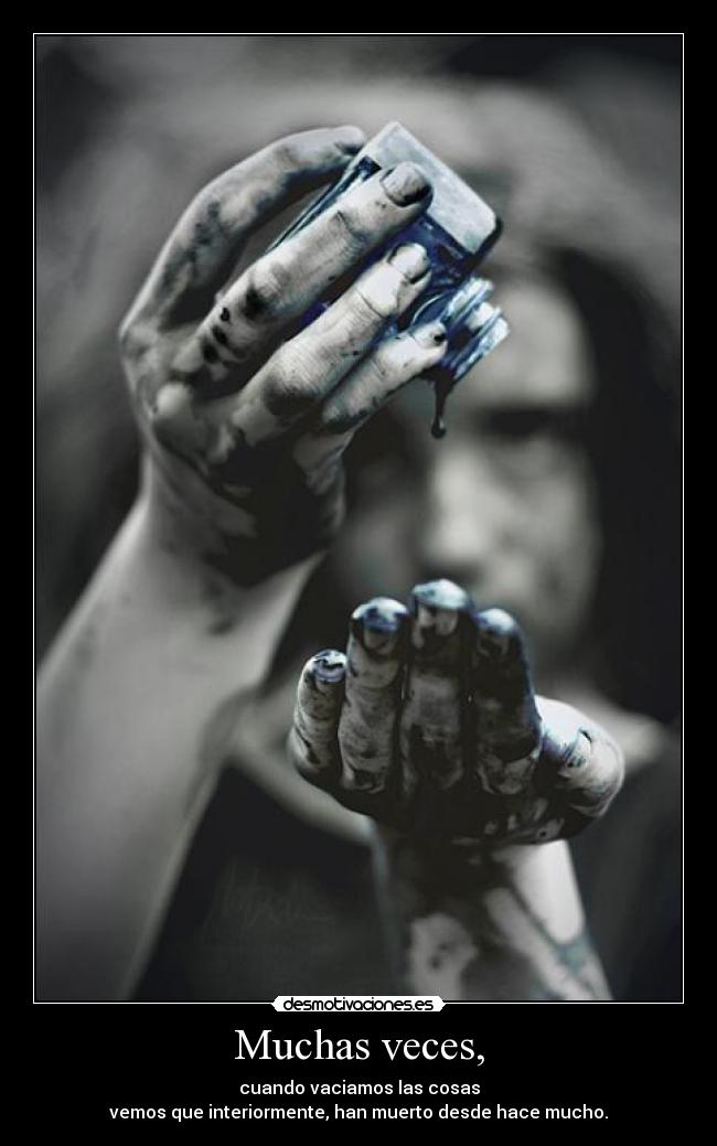 Muchas veces, - cuando vaciamos las cosas
vemos que interiormente, han muerto desde hace mucho.