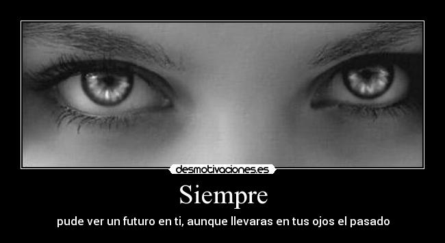 Siempre - pude ver un futuro en ti, aunque llevaras en tus ojos el pasado