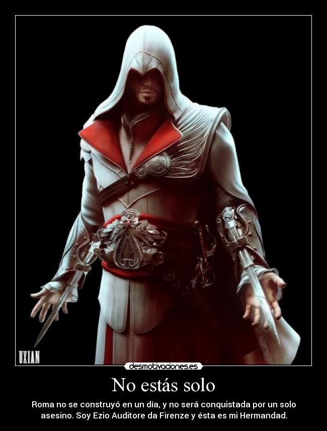 No estás solo - Roma no se construyó en un día, y no será conquistada por un solo
asesino. Soy Ezio Auditore da Firenze y ésta es mi Hermandad.
