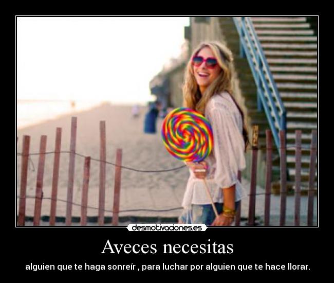 Aveces necesitas - alguien que te haga sonreír , para luchar por alguien que te hace llorar.