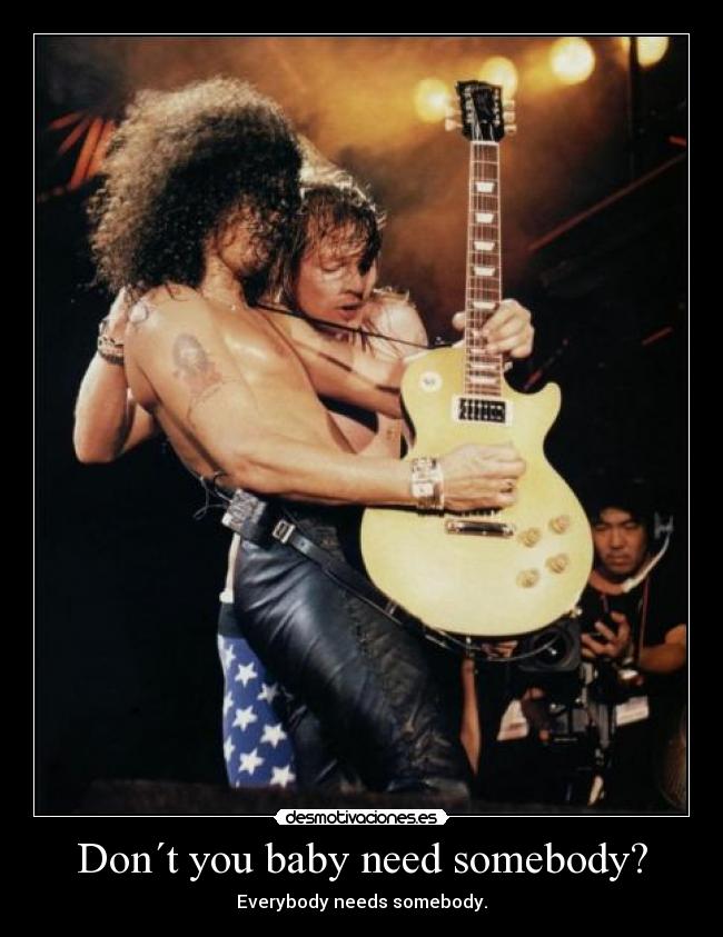 Don´t you baby need somebody? -