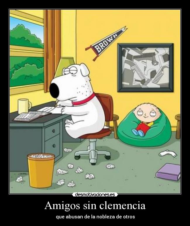 Amigos sin clemencia - que abusan de la nobleza de otros
