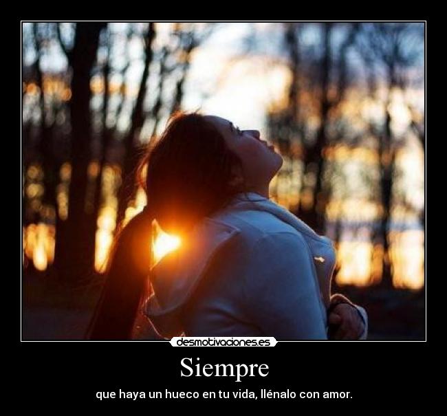 Siempre - que haya un hueco en tu vida, llénalo con amor.