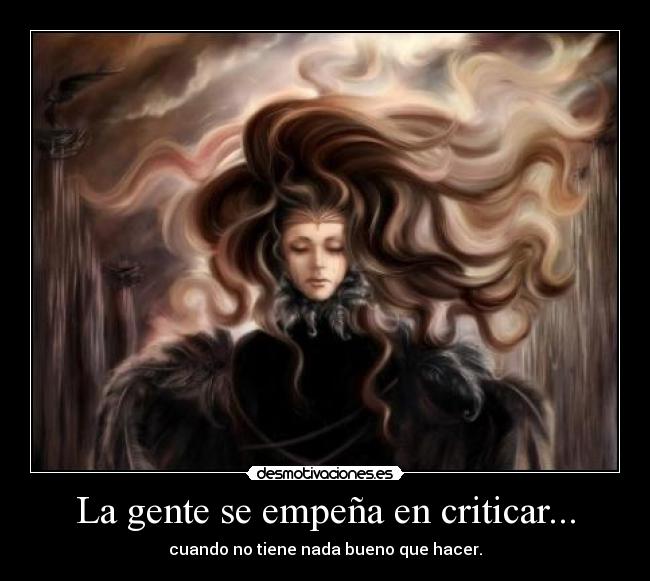 La gente se empeña en criticar... - cuando no tiene nada bueno que hacer.