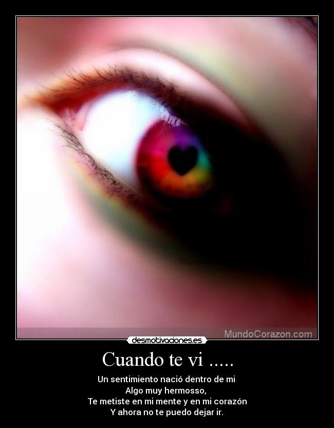 Cuando te vi ..... - Un sentimiento nació dentro de mi
Algo muy hermosso,
Te metiste en mi mente y en mi corazón
Y ahora no te puedo dejar ir.