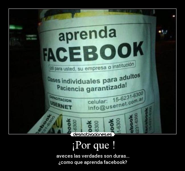 ¡Por que ! - aveces las verdades son duras...
¿como que aprenda facebook?
