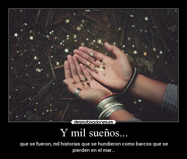 Y mil sueños... - que se fueron, mil historias que se hundieron como barcos que se pierden en el mar...