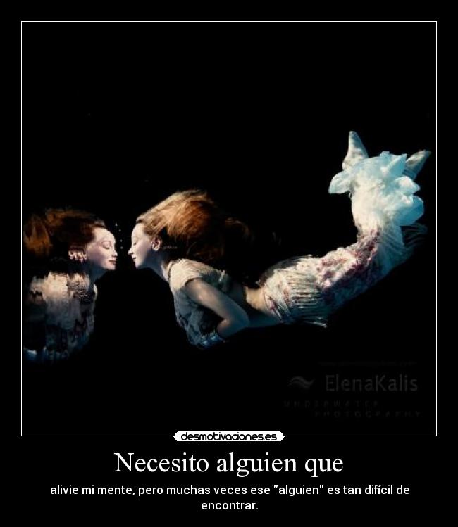 Necesito alguien que - alivie mi mente, pero muchas veces ese alguien es tan difícil de encontrar.