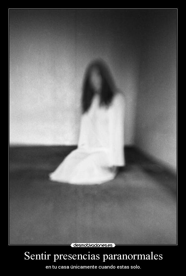 Sentir presencias paranormales - en tu casa únicamente cuando estas solo.