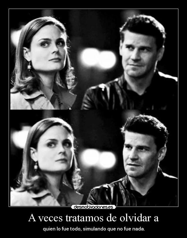 A veces tratamos de olvidar a - quien lo fue todo, simulando que no fue nada.