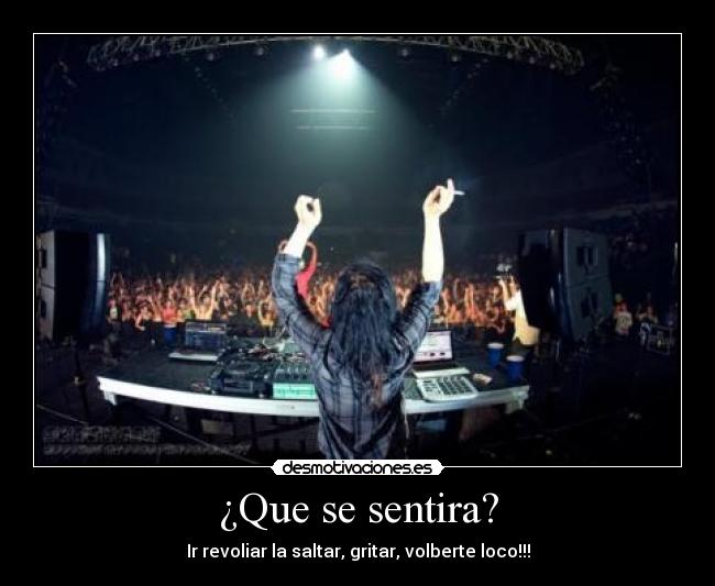 ¿Que se sentira? - Ir revoliar la saltar, gritar, volberte loco!!!