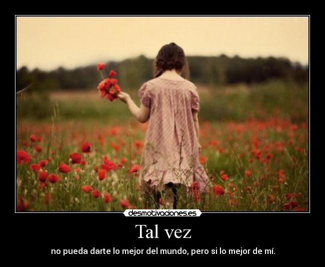 Tal vez - no pueda darte lo mejor del mundo, pero si lo mejor de mí.