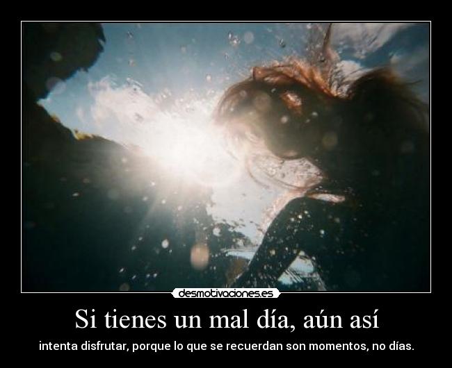 Si tienes un mal día, aún así - 