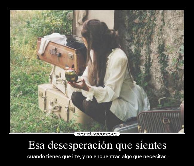 Esa desesperación que sientes -