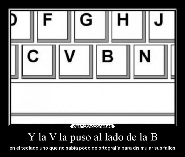 Y la V la puso al lado de la B - en el teclado uno que no sabía poco de ortografía para disimular sus fallos.