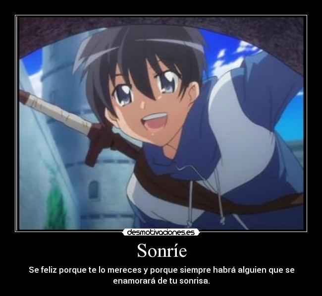 Sonríe - Se feliz porque te lo mereces y porque siempre habrá alguien que se
enamorará de tu sonrisa.