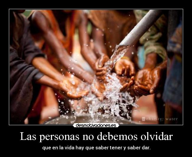 Las personas no debemos olvidar - que en la vida hay que saber tener y saber dar.