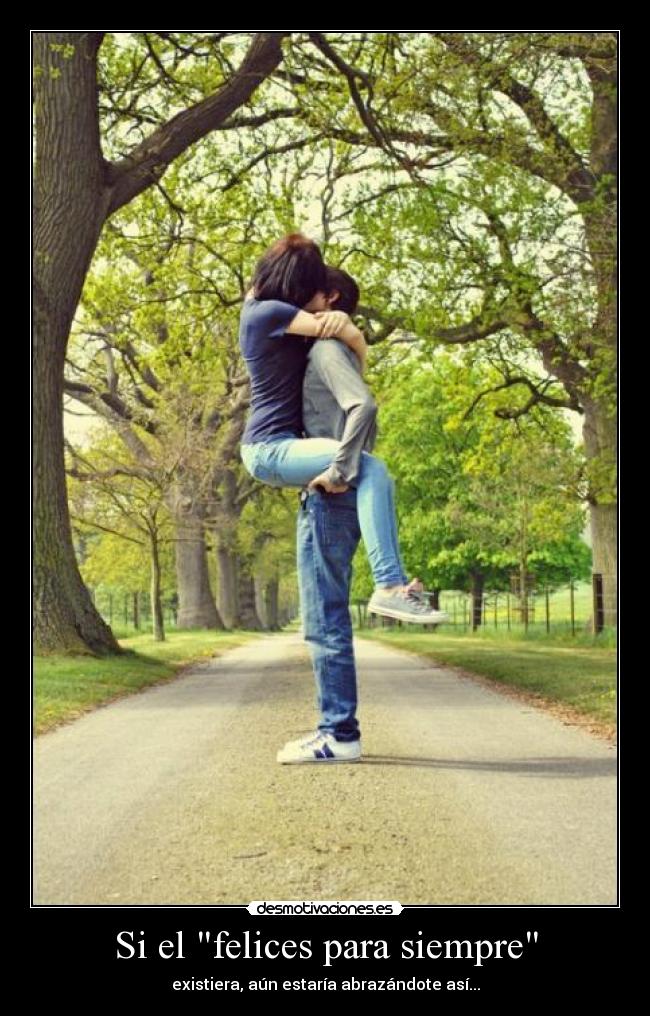 Si el felices para siempre - existiera, aún estaría abrazándote así...