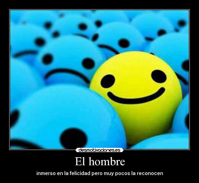El hombre - inmerso en la felicidad pero muy pocos la reconocen