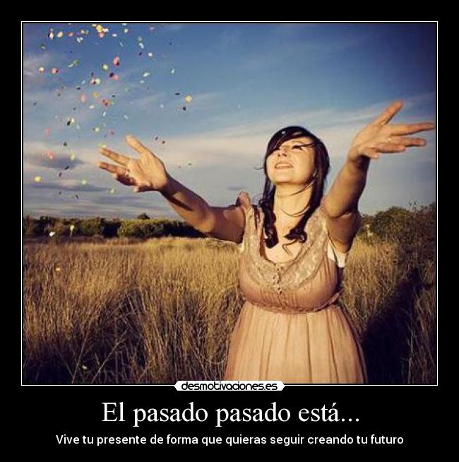 El pasado pasado está... -