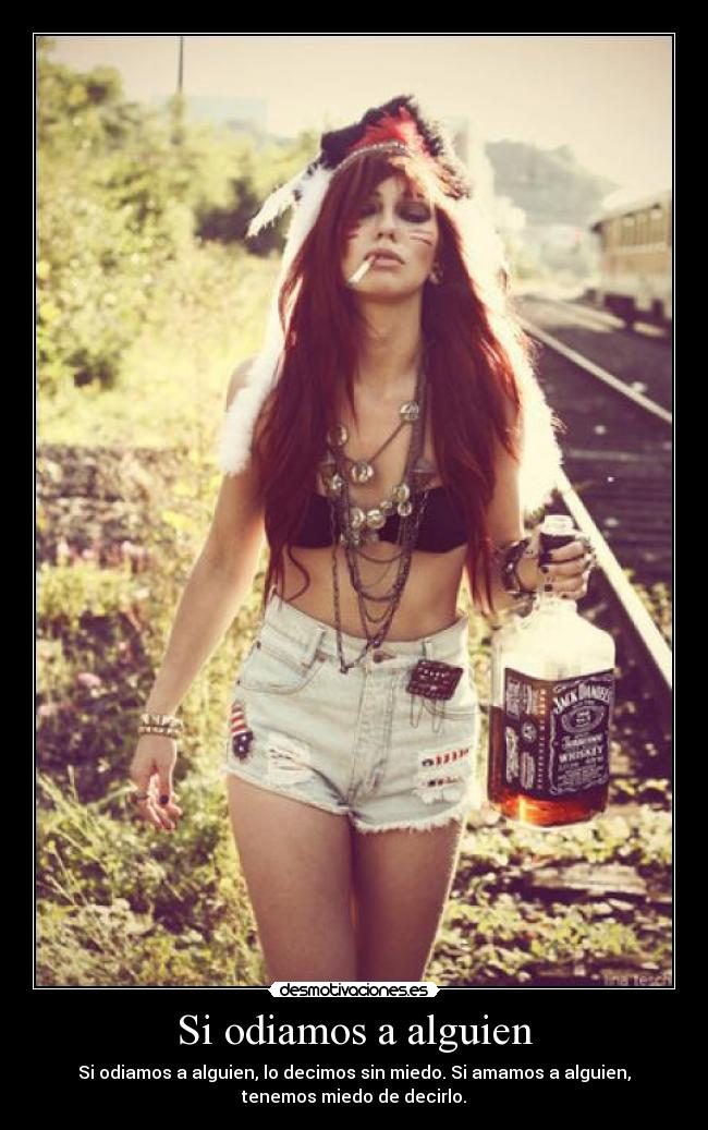 Si odiamos a alguien - Si odiamos a alguien, lo decimos sin miedo. Si amamos a alguien,
tenemos miedo de decirlo.