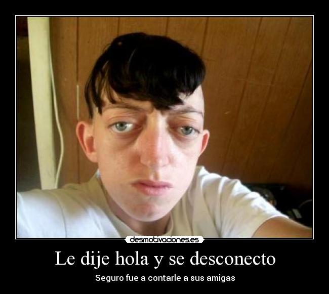 Le dije hola y se desconecto - Seguro fue a contarle a sus amigas