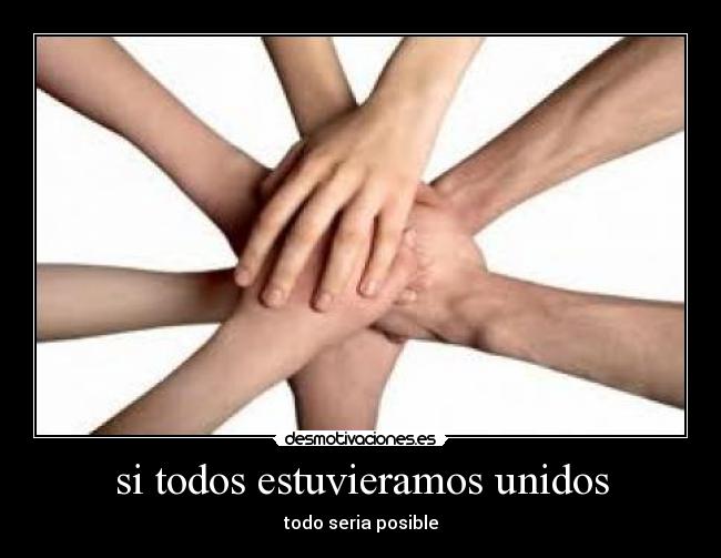 si todos estuvieramos unidos - todo seria posible